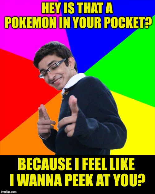 Hook line and sinker with a super rod  | HEY IS THAT A POKEMON IN YOUR POCKET? BECAUSE I FEEL LIKE I WANNA PEEK AT YOU? | image tagged in memes,subtle pickup liner,pokemon,pikachu | made w/ Imgflip meme maker