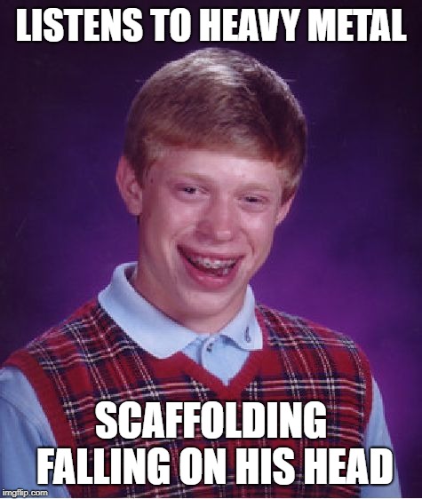 Crash! | LISTENS TO HEAVY METAL; SCAFFOLDING FALLING ON HIS HEAD | image tagged in memes,bad luck brian | made w/ Imgflip meme maker