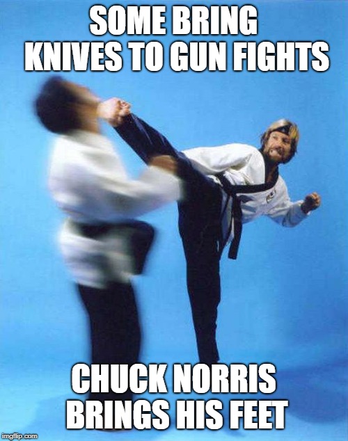 Roundhouse Kick Chuck Norris | SOME BRING KNIVES TO GUN FIGHTS CHUCK NORRIS BRINGS HIS FEET | image tagged in roundhouse kick chuck norris | made w/ Imgflip meme maker