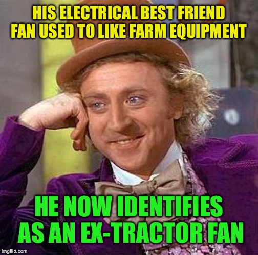 Creepy Condescending Wonka Meme | HIS ELECTRICAL BEST FRIEND FAN USED TO LIKE FARM EQUIPMENT HE NOW IDENTIFIES AS AN EX-TRACTOR FAN | image tagged in memes,creepy condescending wonka | made w/ Imgflip meme maker