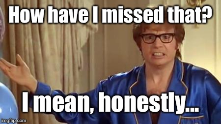 Austin Powers Honestly Meme | How have I missed that? I mean, honestly... | image tagged in memes,austin powers honestly | made w/ Imgflip meme maker