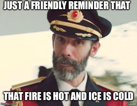 Captain Obvious | JUST A FRIENDLY REMINDER THAT; THAT FIRE IS HOT AND ICE IS COLD | image tagged in captain obvious | made w/ Imgflip meme maker