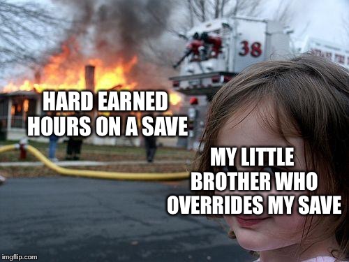 Disaster Girl | HARD EARNED HOURS ON A SAVE; MY LITTLE BROTHER WHO OVERRIDES MY SAVE | image tagged in memes,disaster girl | made w/ Imgflip meme maker