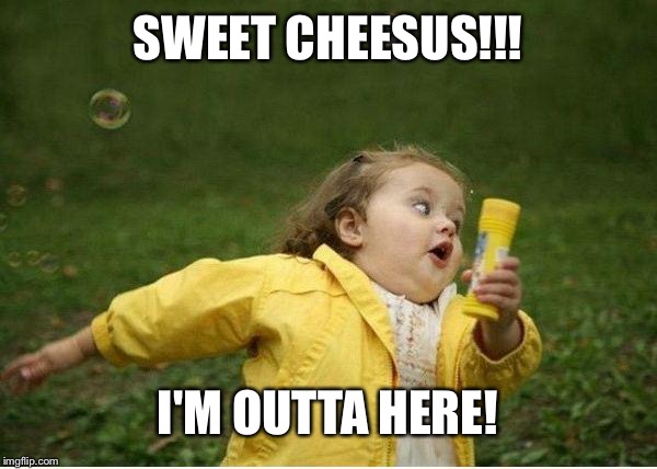 Chubby Bubbles Girl Meme | SWEET CHEESUS!!! I'M OUTTA HERE! | image tagged in memes,chubby bubbles girl | made w/ Imgflip meme maker