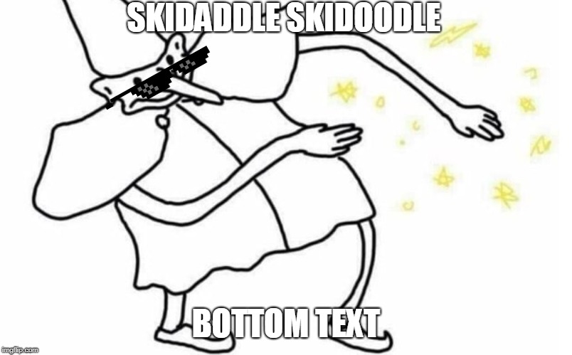 Skidaddle Skidoodle | SKIDADDLE SKIDOODLE; BOTTOM TEXT | image tagged in skidaddle skidoodle | made w/ Imgflip meme maker
