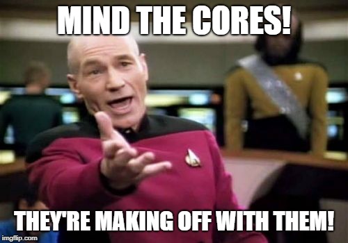Picard Wtf | MIND THE CORES! THEY'RE MAKING OFF WITH THEM! | image tagged in memes,picard wtf | made w/ Imgflip meme maker