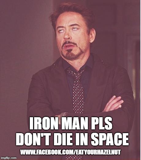 Face You Make Robert Downey Jr Meme | IRON MAN PLS DON'T DIE IN SPACE; WWW.FACEBOOK.COM/EATYOURHAZELNUT | image tagged in memes,face you make robert downey jr | made w/ Imgflip meme maker