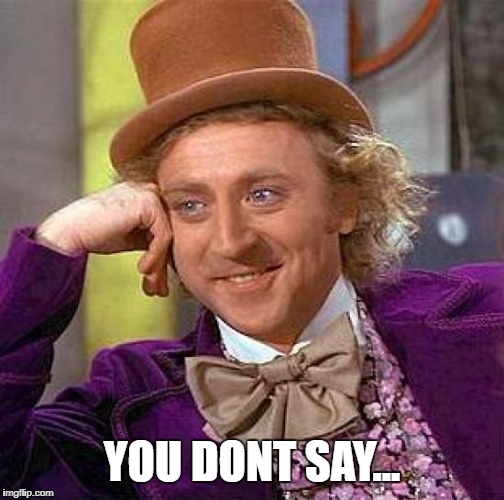 YOU DONT SAY... | image tagged in memes,creepy condescending wonka | made w/ Imgflip meme maker