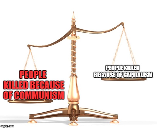 Capitalism rewards initiative, Communism rewards bias | PEOPLE KILLED BECAUSE OF CAPITALISM; PEOPLE KILLED BECAUSE OF COMMUNISM | image tagged in scales,memes,communism and capitalism,comparison,think about it | made w/ Imgflip meme maker