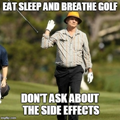 Forget it golfer | EAT SLEEP AND BREATHE GOLF DON'T ASK ABOUT THE SIDE EFFECTS | image tagged in forget it golfer | made w/ Imgflip meme maker