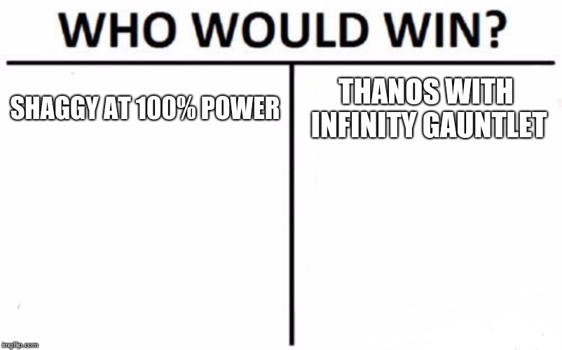 Who Would Win? | SHAGGY AT 100% POWER; THANOS WITH INFINITY GAUNTLET | image tagged in memes,who would win | made w/ Imgflip meme maker