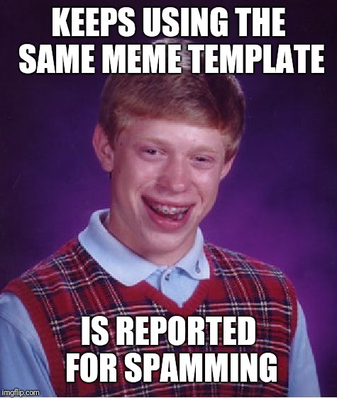 Bad Luck Brian | KEEPS USING THE SAME MEME TEMPLATE; IS REPORTED FOR SPAMMING | image tagged in memes,bad luck brian | made w/ Imgflip meme maker