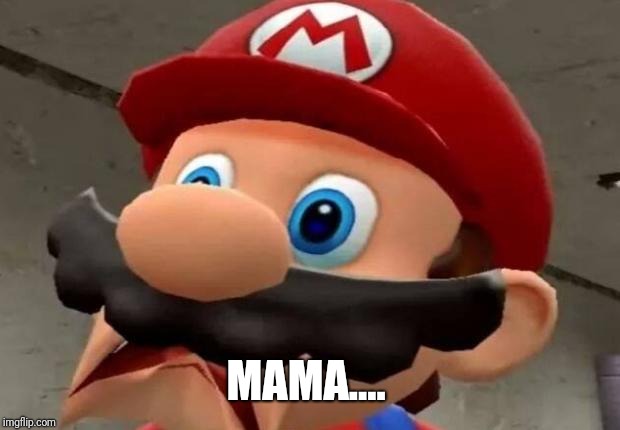 Mario WTF | MAMA.... | image tagged in mario wtf | made w/ Imgflip meme maker