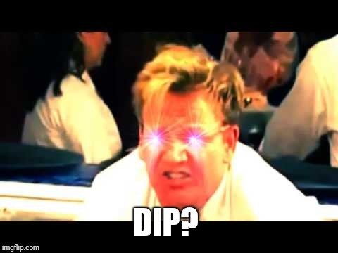 Where's The Lamb Sauce? | DIP? | image tagged in where's the lamb sauce | made w/ Imgflip meme maker