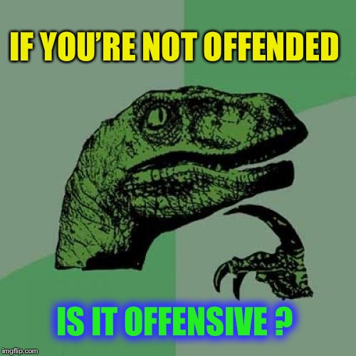 Philosoraptor Meme | IF YOU’RE NOT OFFENDED IS IT OFFENSIVE ? | image tagged in memes,philosoraptor | made w/ Imgflip meme maker