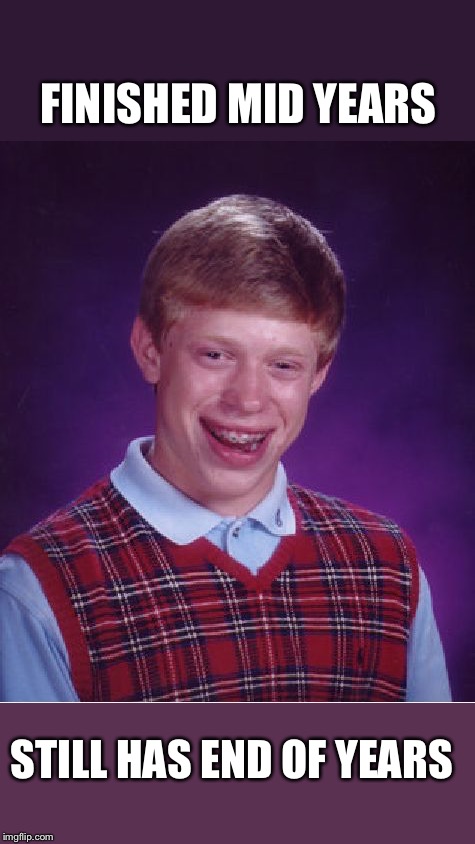 Bad Luck Brian Meme | FINISHED MID YEARS; STILL HAS END OF YEARS | image tagged in memes,bad luck brian | made w/ Imgflip meme maker