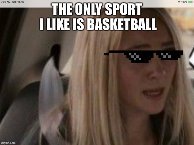 THE ONLY SPORT I LIKE IS BASKETBALL | made w/ Imgflip meme maker