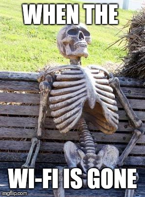 Waiting Skeleton | WHEN THE; WI-FI IS GONE | image tagged in memes,waiting skeleton | made w/ Imgflip meme maker