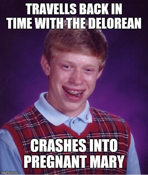 Bad Luck Brian Meme | TRAVELLS BACK IN TIME WITH THE DELOREAN; CRASHES INTO PREGNANT MARY | image tagged in memes,bad luck brian | made w/ Imgflip meme maker