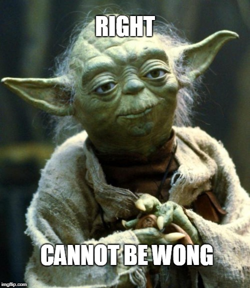 Star Wars Yoda Meme | RIGHT; CANNOT BE WONG | image tagged in memes,star wars yoda | made w/ Imgflip meme maker
