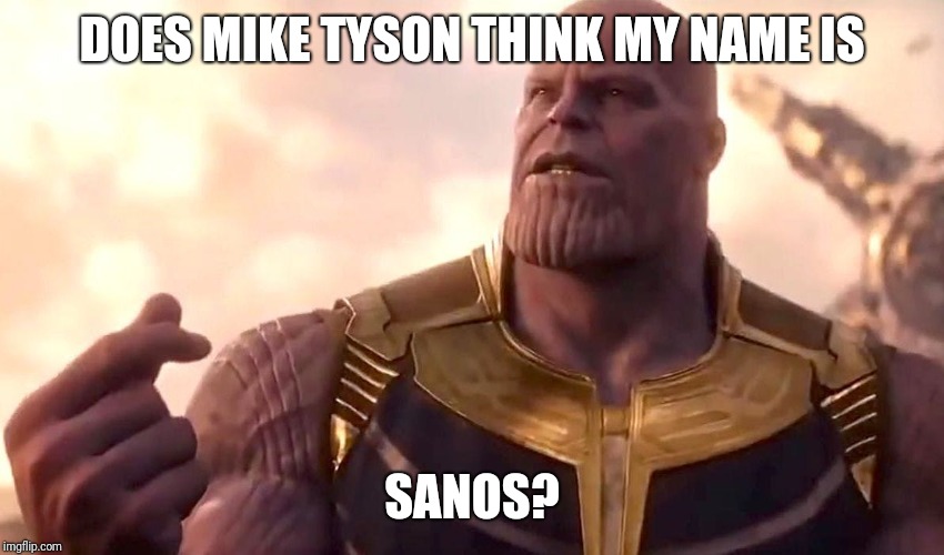 thanos snap | DOES MIKE TYSON THINK MY NAME IS; SANOS? | image tagged in thanos snap | made w/ Imgflip meme maker