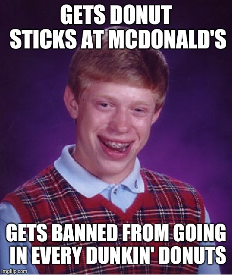 It's donut sticks vs donut fries now | GETS DONUT STICKS AT MCDONALD'S; GETS BANNED FROM GOING IN EVERY DUNKIN' DONUTS | image tagged in memes,bad luck brian,mcdonald's,dunkin donuts,dunkin' | made w/ Imgflip meme maker