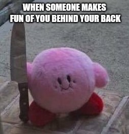 creepy kirby | WHEN SOMEONE MAKES FUN OF YOU BEHIND YOUR BACK | image tagged in creepy kirby,kirby,memes | made w/ Imgflip meme maker
