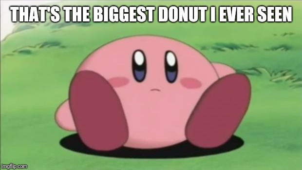 kirby | THAT'S THE BIGGEST DONUT I EVER SEEN | image tagged in kirby | made w/ Imgflip meme maker
