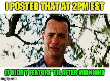I POSTED THAT AT 2PM EST IT DIDN'T FEATURE 'TIL AFTER MIDNIGHT | made w/ Imgflip meme maker