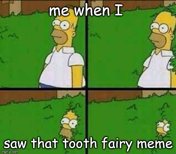 The tooth fairy meme... | me when I; saw that tooth fairy meme | image tagged in homer simpson nope | made w/ Imgflip meme maker