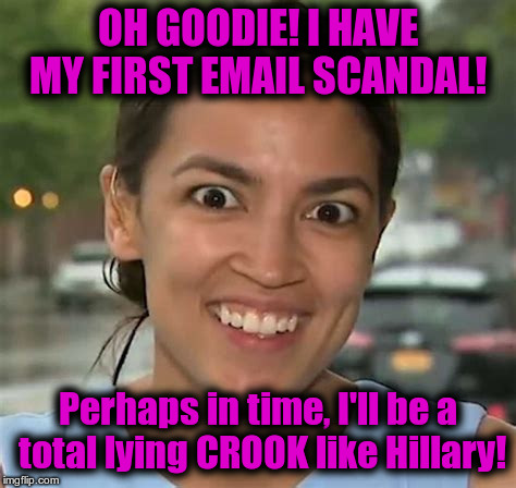  OH GOODIE! I HAVE MY FIRST EMAIL SCANDAL! Perhaps in time, I'll be a total lying CROOK like Hillary! | image tagged in alexandria ocasio-cortez | made w/ Imgflip meme maker