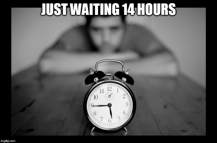 JUST WAITING 14 HOURS | made w/ Imgflip meme maker