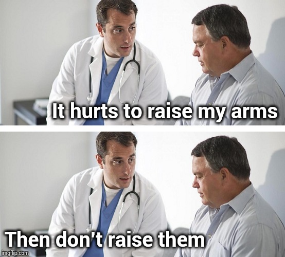 Doctor and Patient | It hurts to raise my arms Then don't raise them | image tagged in doctor and patient | made w/ Imgflip meme maker