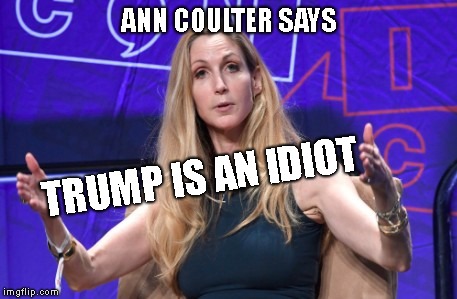 Finally, 100% Bi-Partisan Agreement | ANN COULTER SAYS; TRUMP IS AN IDIOT | image tagged in ann coulter,donald trump is an idiot,dump trump,border wall,secure the border,impeach trump | made w/ Imgflip meme maker