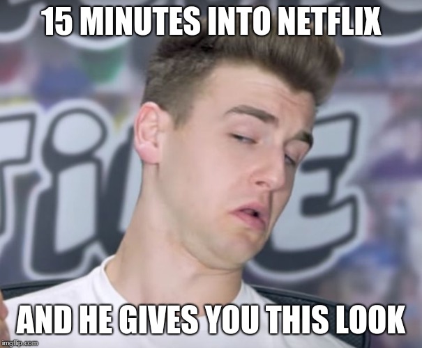 reaction time | 15 MINUTES INTO NETFLIX; AND HE GIVES YOU THIS LOOK | image tagged in reaction time | made w/ Imgflip meme maker