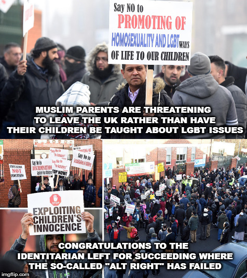 Isn't it usually conservatives who say "if they won't adapt to our ways, they should leave"? | MUSLIM PARENTS ARE THREATENING TO LEAVE THE UK RATHER THAN HAVE THEIR CHILDREN BE TAUGHT ABOUT LGBT ISSUES; CONGRATULATIONS TO THE IDENTITARIAN LEFT FOR SUCCEEDING WHERE THE SO-CALLED "ALT RIGHT" HAS FAILED | image tagged in memes,politics,identity politics,muslims,glbt | made w/ Imgflip meme maker