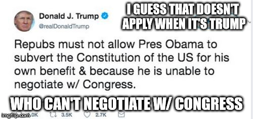 I GUESS THAT DOESN'T APPLY WHEN IT'S TRUMP; WHO CAN'T NEGOTIATE W/ CONGRESS | image tagged in hypocritical trump tweet | made w/ Imgflip meme maker
