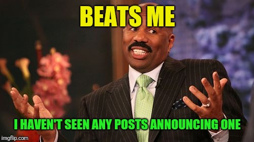 Steve Harvey Meme | BEATS ME I HAVEN'T SEEN ANY POSTS ANNOUNCING ONE | image tagged in memes,steve harvey | made w/ Imgflip meme maker