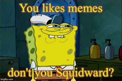 Me to meme haters: | You likes memes; don't you Squidward? | image tagged in memes,dont you squidward,funny,funny memes,spongebob,spongebob meme | made w/ Imgflip meme maker