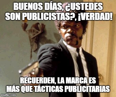 Say That Again I Dare You | BUENOS DÍAS, ¿USTEDES SON PUBLICISTAS?, ¡VERDAD! RECUERDEN, LA MARCA ES MÁS QUE TÁCTICAS PUBLICITARIAS | image tagged in memes,say that again i dare you | made w/ Imgflip meme maker