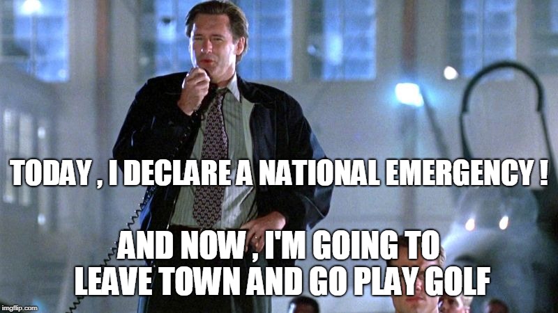 TODAY , I DECLARE A NATIONAL EMERGENCY ! AND NOW , I'M GOING TO LEAVE TOWN AND GO PLAY GOLF | image tagged in president,emergency | made w/ Imgflip meme maker