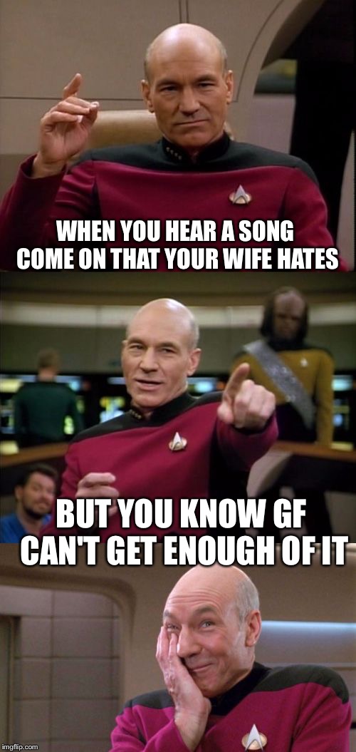 Oohhh yeaaa, some slam jam just came on | WHEN YOU HEAR A SONG COME ON THAT YOUR WIFE HATES; BUT YOU KNOW GF CAN'T GET ENOUGH OF IT | image tagged in bad pun picard | made w/ Imgflip meme maker