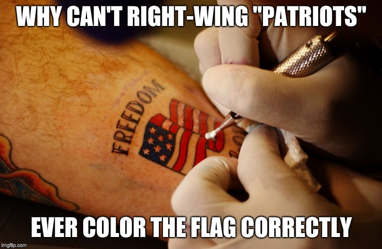 WHY CAN'T RIGHT-WING "PATRIOTS"; EVER COLOR THE FLAG CORRECTLY | image tagged in right wing | made w/ Imgflip meme maker