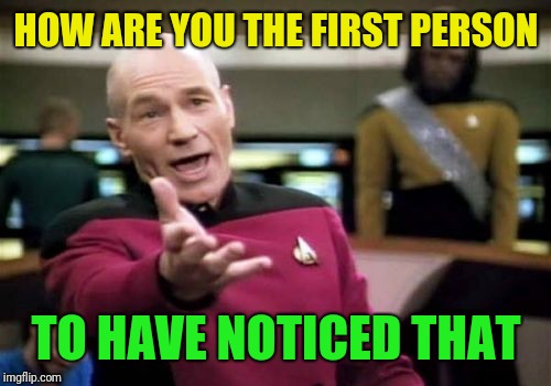 Picard Wtf Meme | HOW ARE YOU THE FIRST PERSON TO HAVE NOTICED THAT | image tagged in memes,picard wtf | made w/ Imgflip meme maker