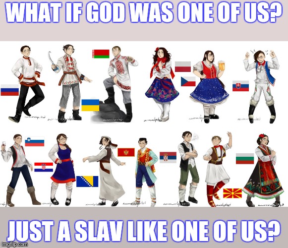 Da, da, God is the great! | WHAT IF GOD WAS ONE OF US? JUST A SLAV LIKE ONE OF US? | image tagged in slav | made w/ Imgflip meme maker