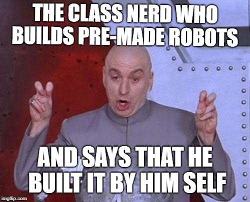 Dr Evil Laser | THE CLASS NERD WHO BUILDS PRE-MADE ROBOTS; AND SAYS THAT HE BUILT IT BY HIM SELF | image tagged in memes,dr evil laser | made w/ Imgflip meme maker