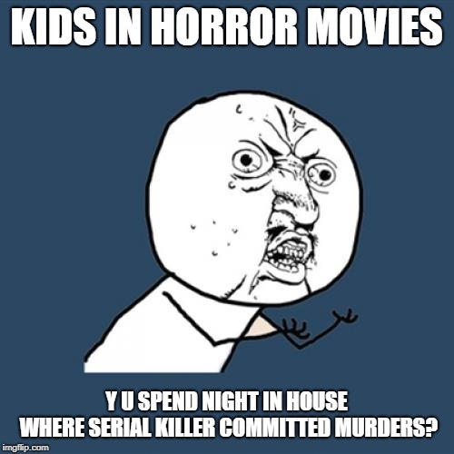 Y U No Meme | KIDS IN HORROR MOVIES Y U SPEND NIGHT IN HOUSE WHERE SERIAL KILLER COMMITTED MURDERS? | image tagged in memes,y u no | made w/ Imgflip meme maker