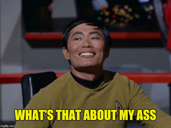 Sulu smug | WHAT'S THAT ABOUT MY ASS | image tagged in sulu smug | made w/ Imgflip meme maker