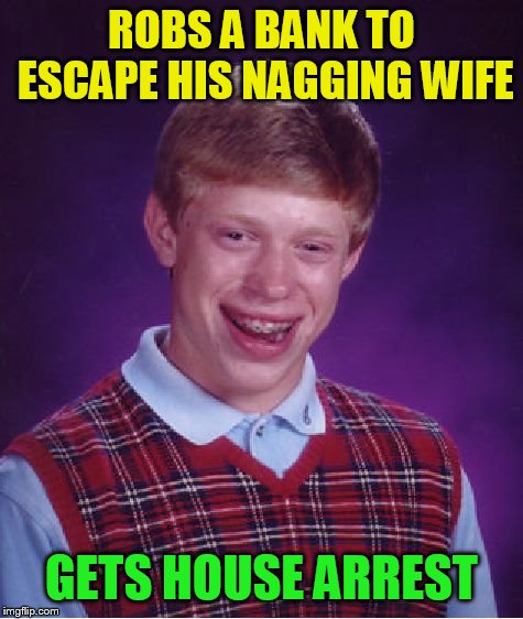 Bad Luck Brian Meme | ROBS A BANK TO ESCAPE HIS NAGGING WIFE GETS HOUSE ARREST | image tagged in memes,bad luck brian | made w/ Imgflip meme maker