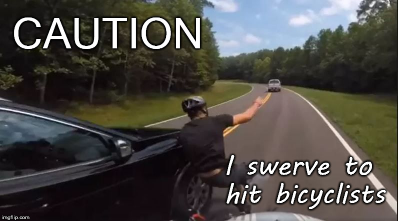 Caution | CAUTION; I swerve to hit bicyclists | image tagged in caution,swerve,bicycle,bicyclist,road,crash | made w/ Imgflip meme maker